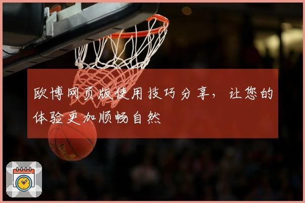 欧博网页版使用技巧分享，让您的体验更加顺畅自然