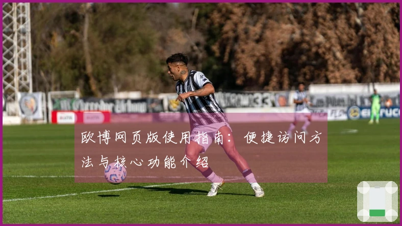 欧博网页版使用指南：便捷访问方法与核心功能介绍