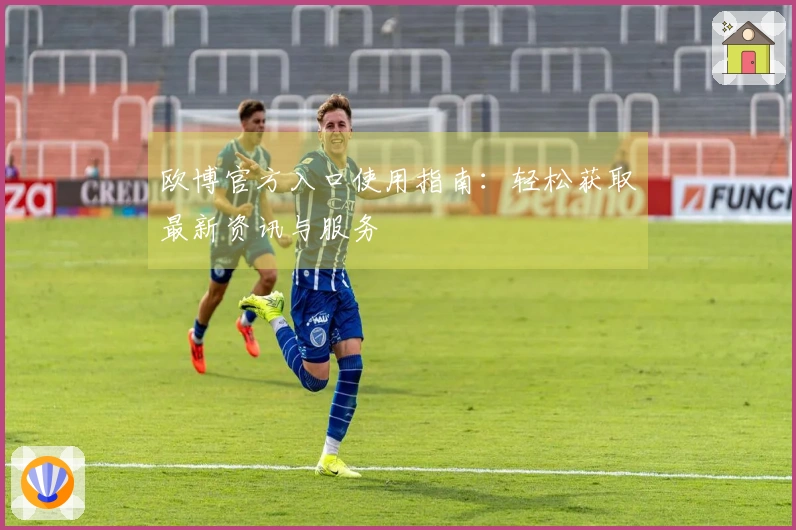 欧博官方入口使用指南：轻松获取最新资讯与服务