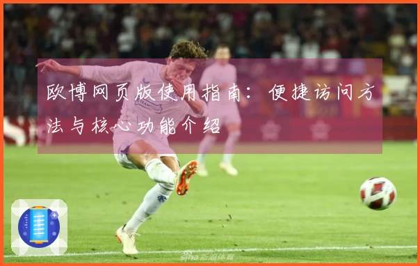 欧博网页版使用指南：便捷访问方法与核心功能介绍