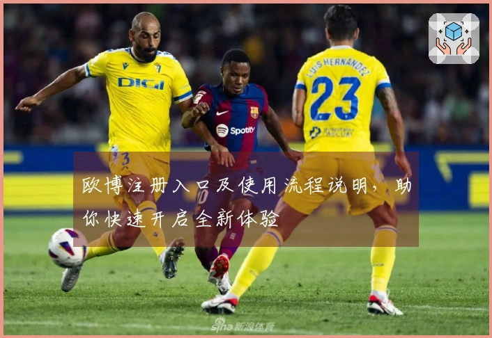 欧博注册入口及使用流程说明，助你快速开启全新体验