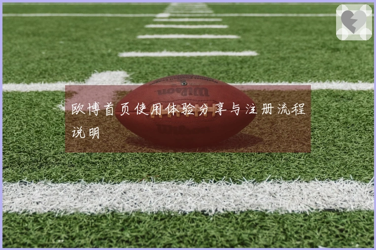 欧博首页使用体验分享与注册流程说明