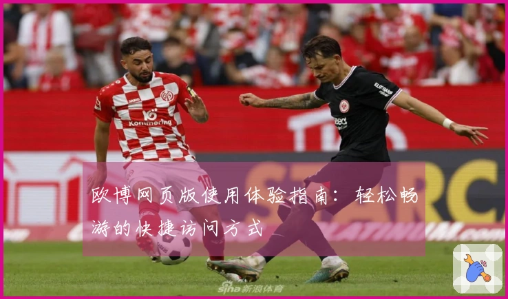 欧博网页版使用体验指南：轻松畅游的快捷访问方式
