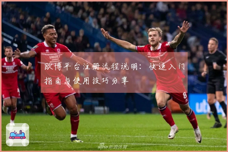 欧博平台注册流程说明：快速入门指南与使用技巧分享